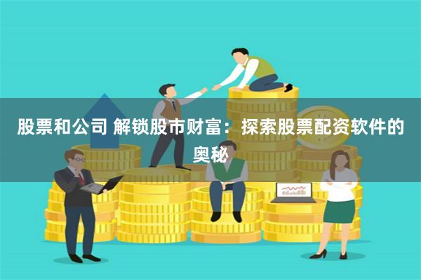 股票和公司 解锁股市财富：探索股票配资软件的奥秘