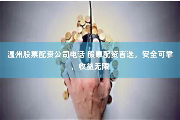 温州股票配资公司电话 股票配资首选，安全可靠，收益无限