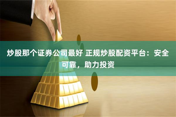 炒股那个证券公司最好 正规炒股配资平台：安全可靠，助力投资