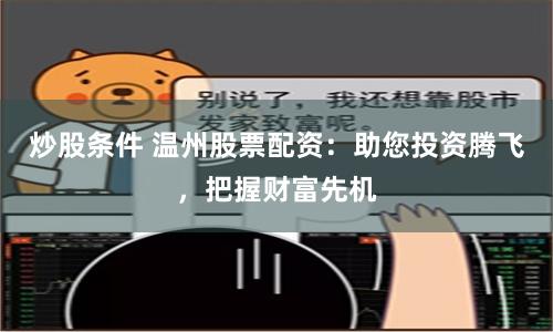 炒股条件 温州股票配资：助您投资腾飞，把握财富先机