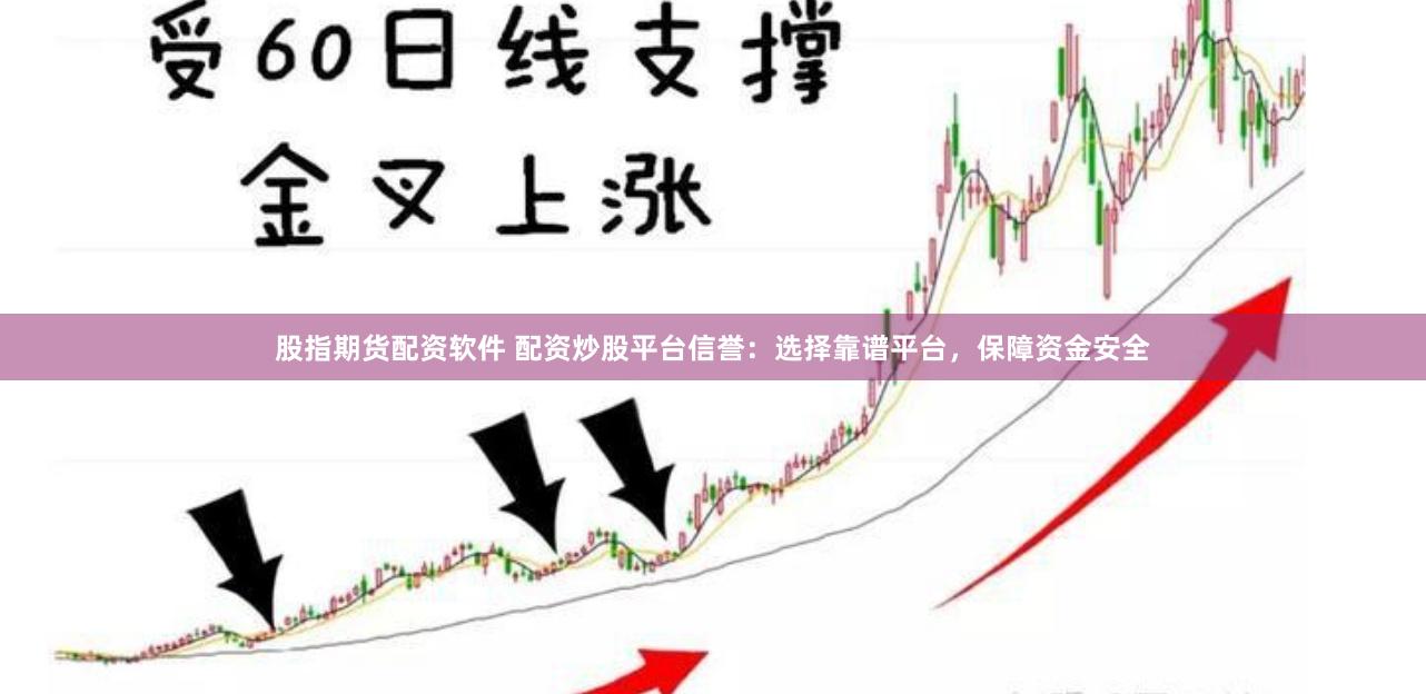 股指期货配资软件 配资炒股平台信誉：选择靠谱平台，保障资金安全