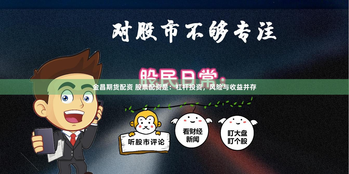 金昌期货配资 股票配资是：杠杆投资，风险与收益并存