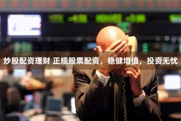 炒股配资理财 正规股票配资，稳健增值，投资无忧