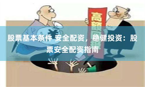 股票基本条件 安全配资，稳健投资：股票安全配资指南