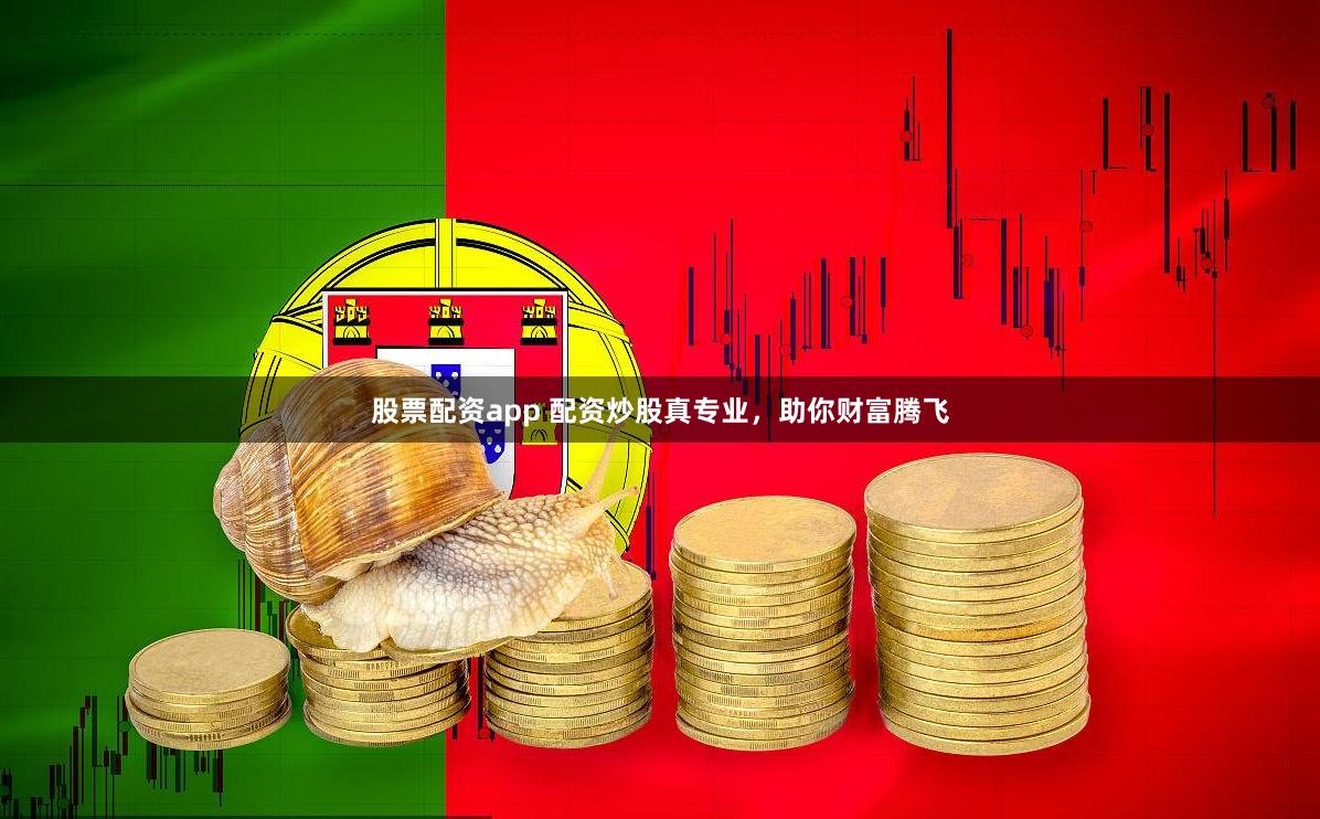 股票配资app 配资炒股真专业，助你财富腾飞