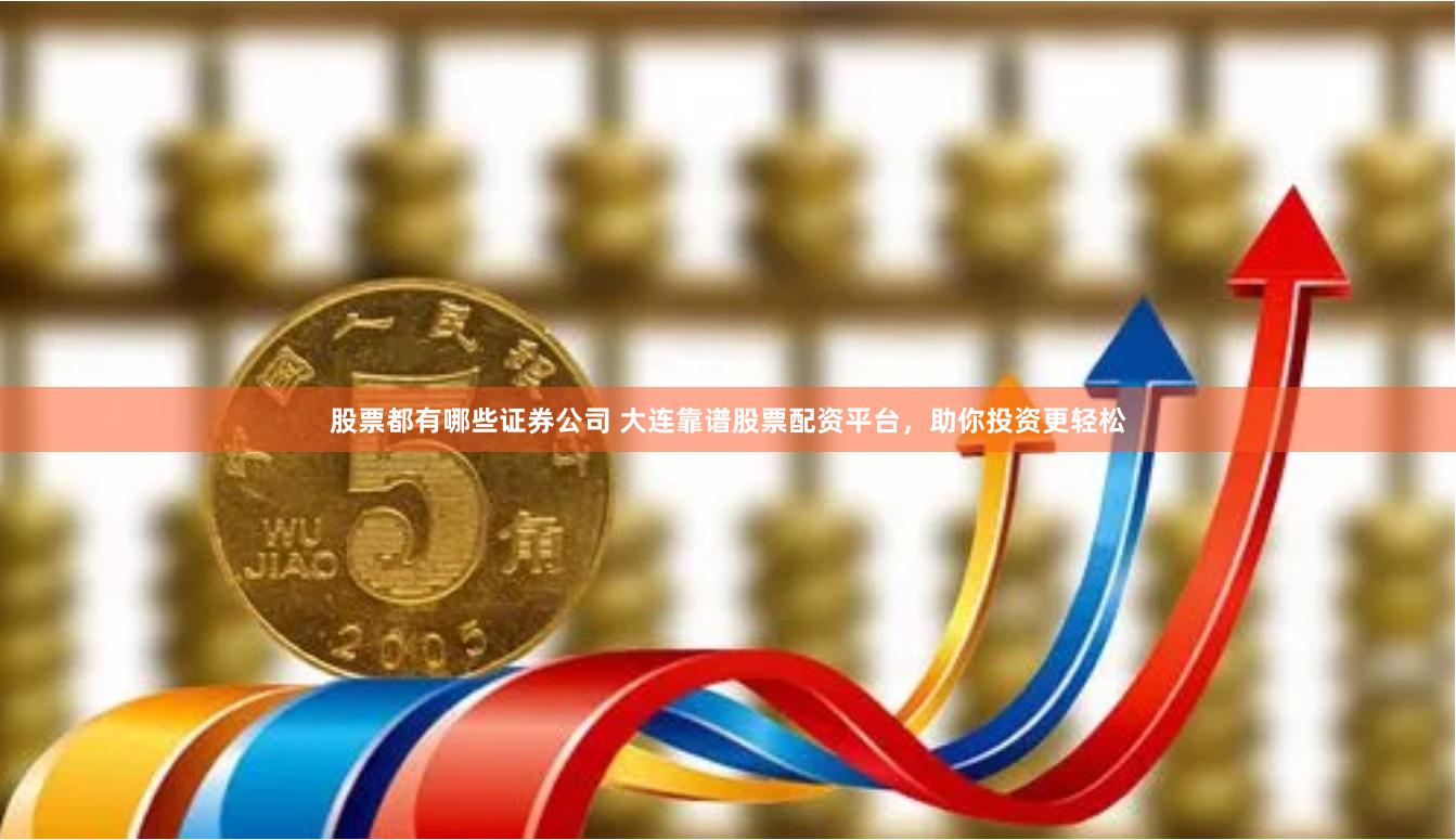 股票都有哪些证券公司 大连靠谱股票配资平台，助你投资更轻松