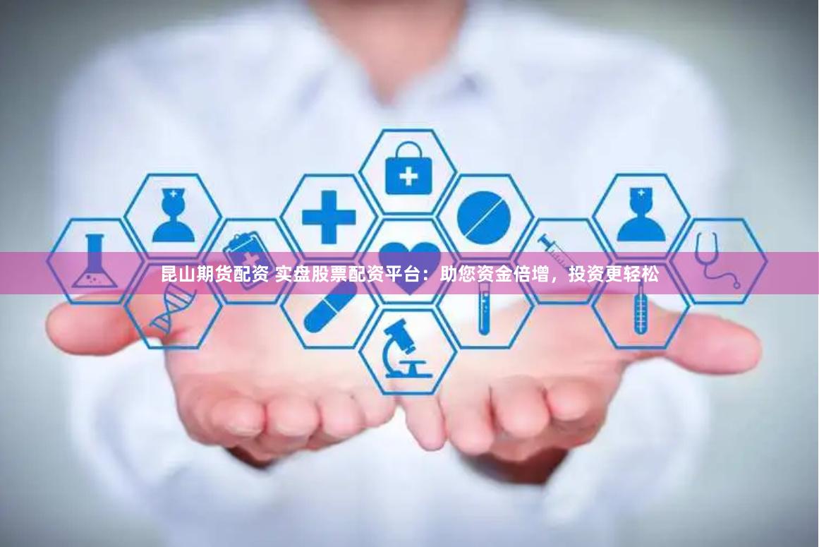 昆山期货配资 实盘股票配资平台：助您资金倍增，投资更轻松