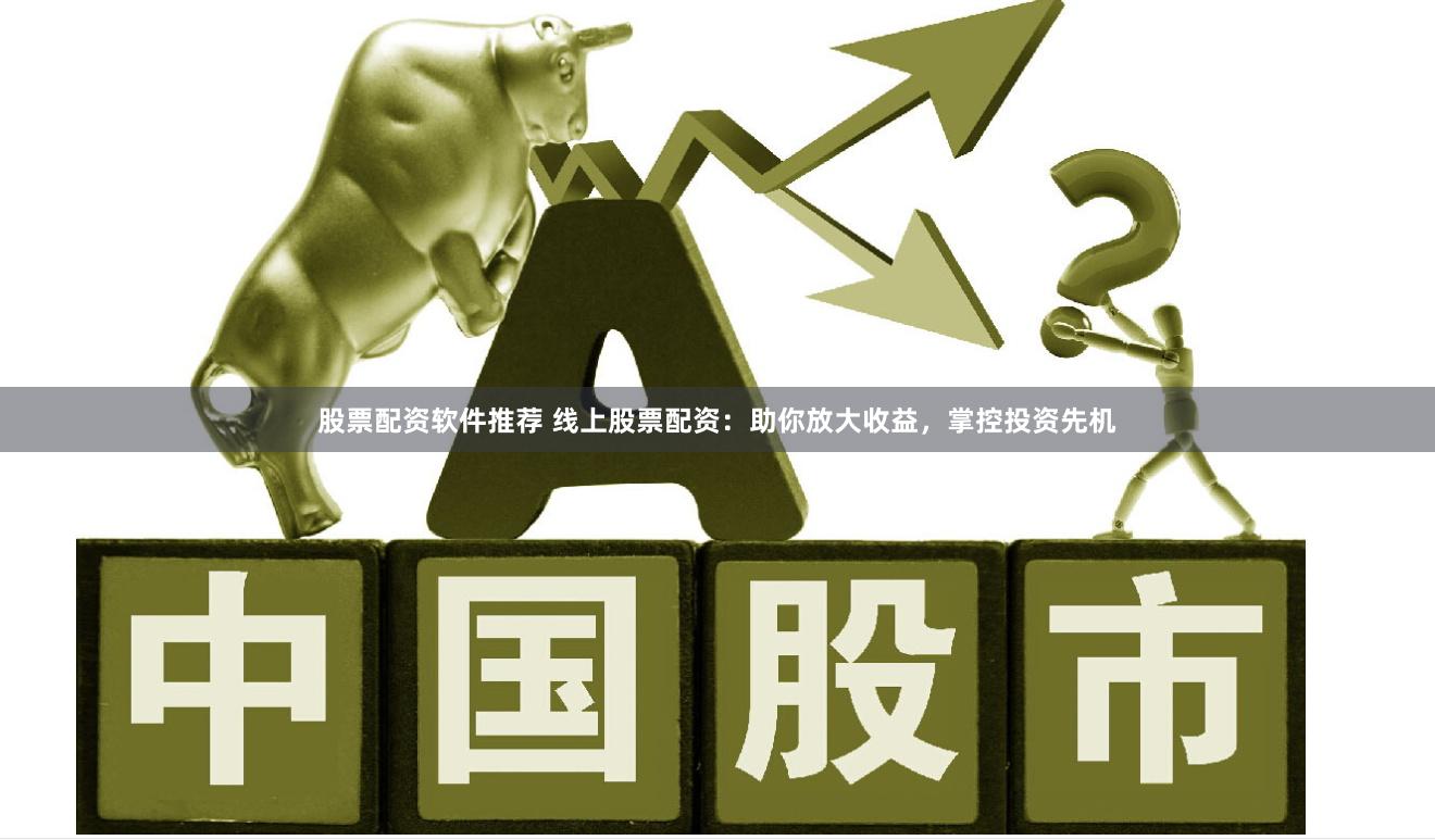 股票配资软件推荐 线上股票配资：助你放大收益，掌控投资先机