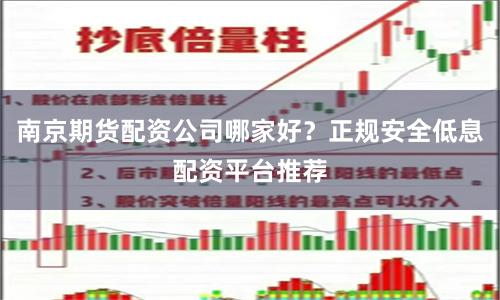南京期货配资公司哪家好？正规安全低息配资平台推荐