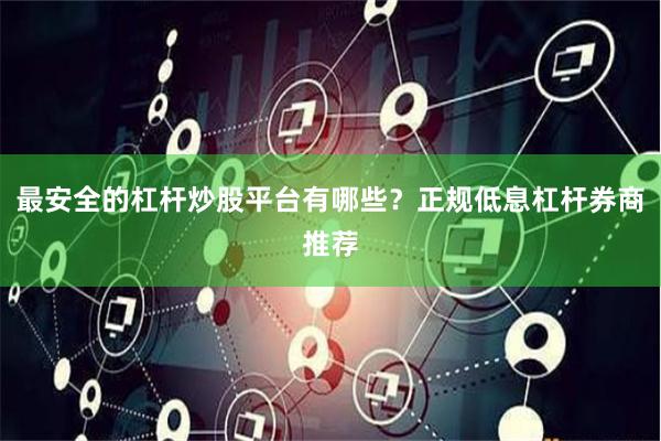 最安全的杠杆炒股平台有哪些？正规低息杠杆券商推荐