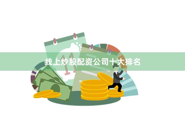 线上炒股配资公司十大排名