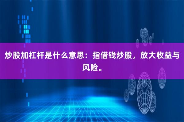 炒股加杠杆是什么意思：指借钱炒股，放大收益与风险。