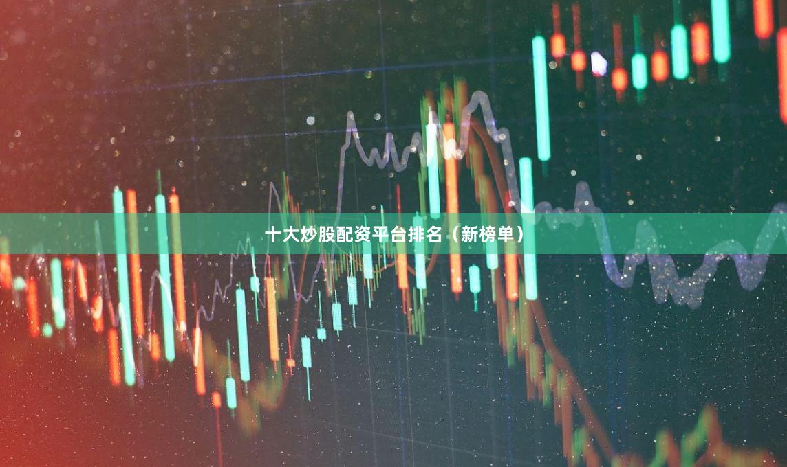 十大炒股配资平台排名（新榜单）