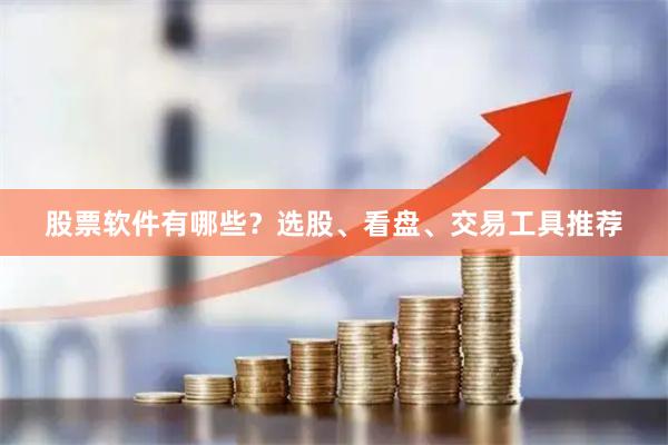 股票软件有哪些？选股、看盘、交易工具推荐