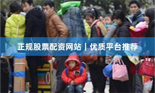 正规股票配资网站｜优质平台推荐