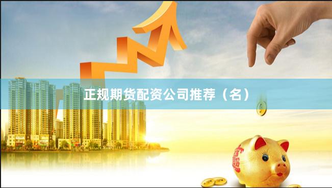 正规期货配资公司推荐（名）