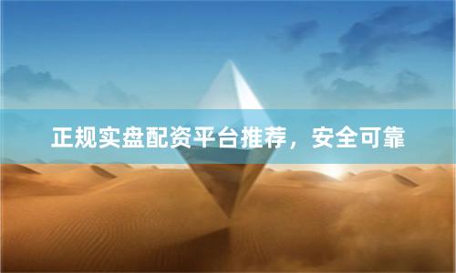 正规实盘配资平台推荐，安全可靠