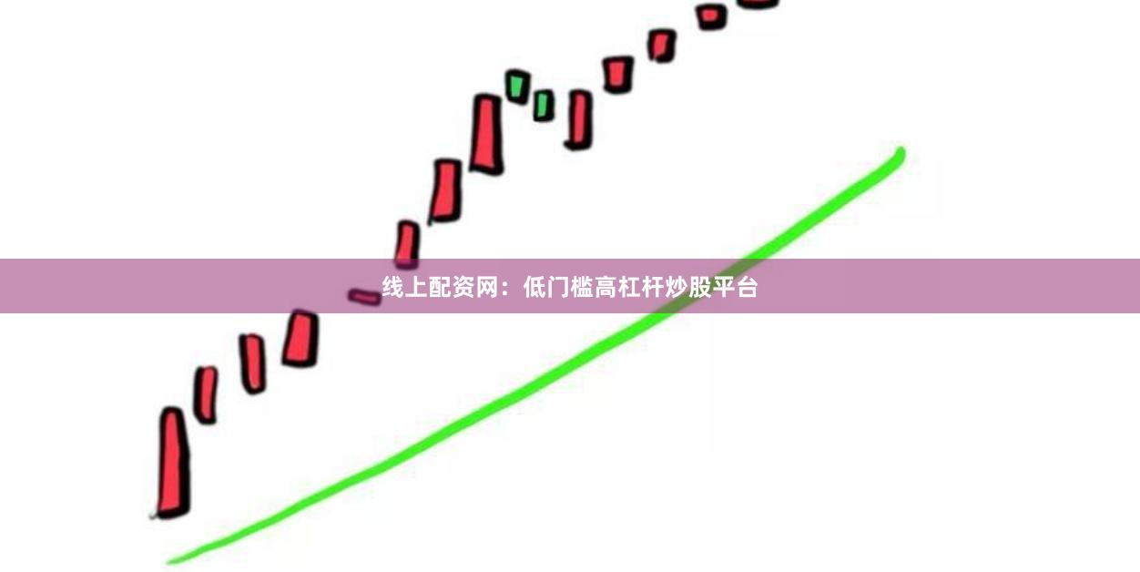 线上配资网：低门槛高杠杆炒股平台