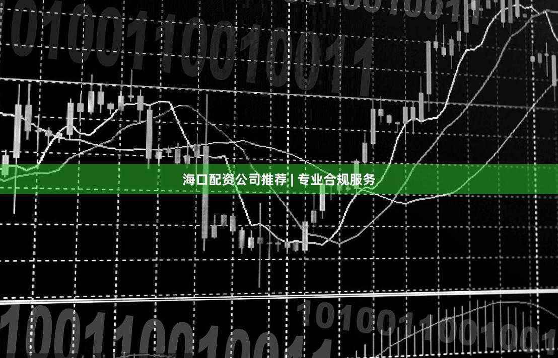 海口配资公司推荐 | 专业合规服务