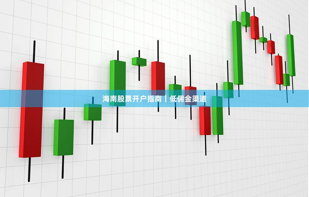 海南股票开户指南｜低佣金渠道