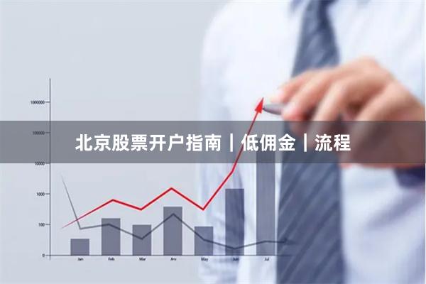 北京股票开户指南｜低佣金｜流程